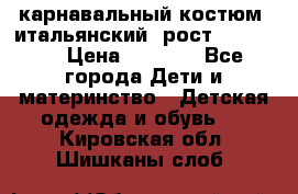 карнавальный костюм (итальянский) рост 128 -134 › Цена ­ 2 000 - Все города Дети и материнство » Детская одежда и обувь   . Кировская обл.,Шишканы слоб.